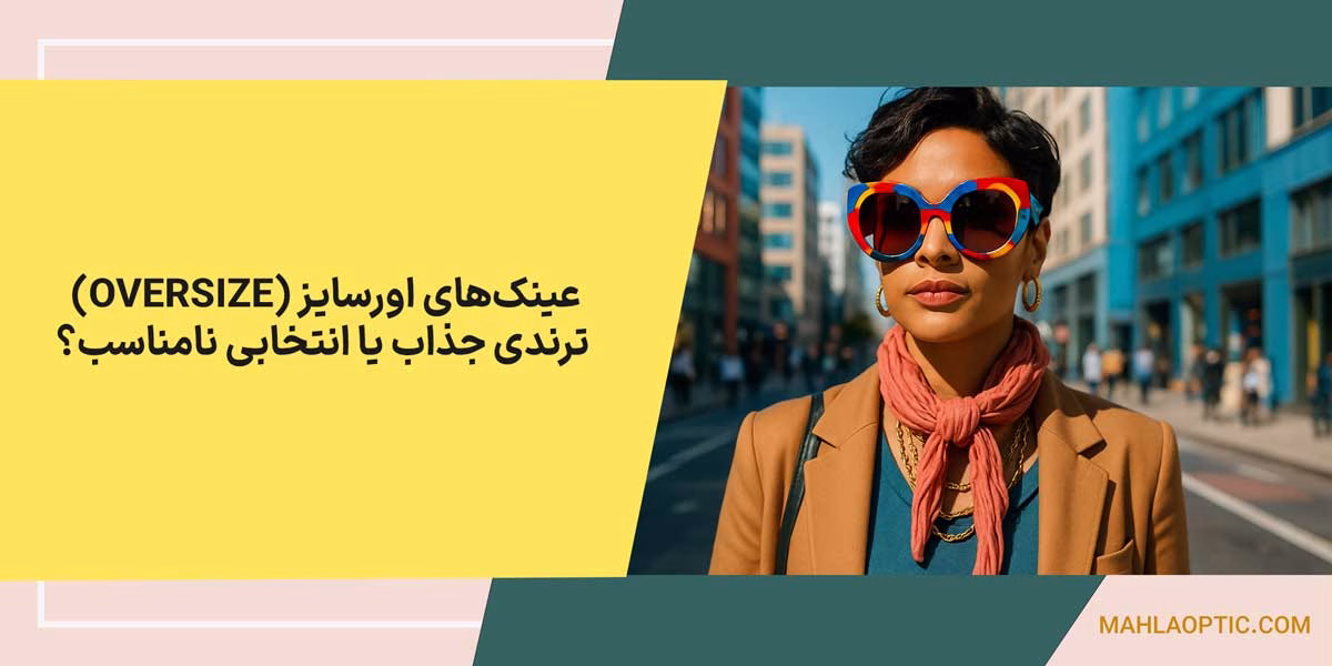 عینک‌های اورسایز (Oversize): ترندی جذاب یا انتخابی نامناسب؟