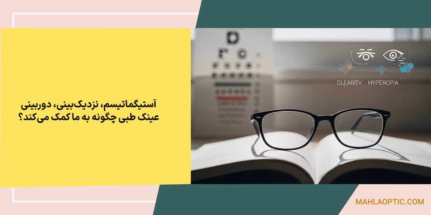 آستیگماتیسم، نزدیک‌بینی، دوربینی: عینک طبی چگونه به ما کمک می‌کند؟