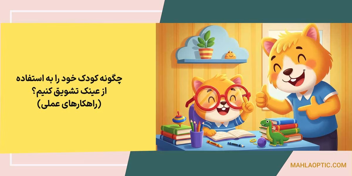 چگونه کودک خود را به استفاده از عینک تشویق کنیم؟ (راهکارهای عملی)